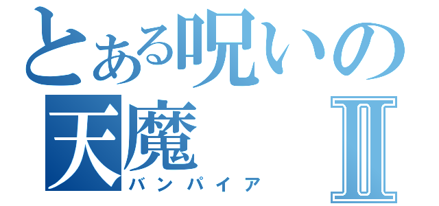 とある呪いの天魔Ⅱ（バンパイア）