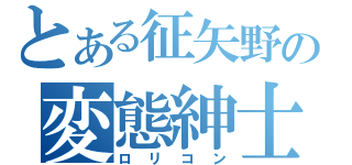 とある征矢野の変態紳士（ロリコン）