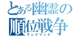 とある幽霊の順位戦争（ランクマッチ）