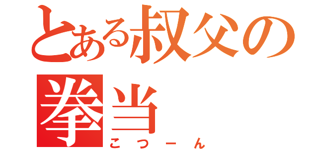 とある叔父の拳当（こつーん）