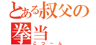 とある叔父の拳当（こつーん）