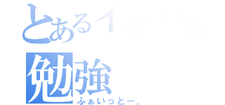 とあるイケメンの勉強（ふぁいっとー。）