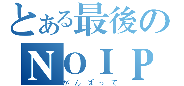 とある最後のＮＯＩＰ（がんばって）