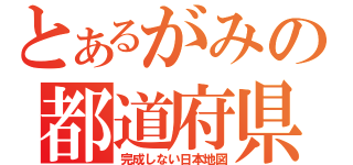 とあるがみの都道府県（完成しない日本地図）