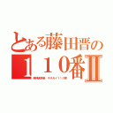 とある藤田晋の１１０番Ⅱ（精神異常者 キチガイ１１０番）