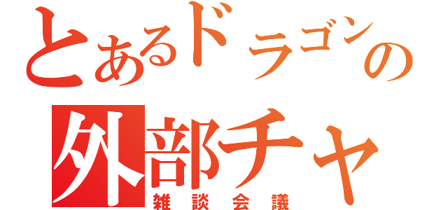 とあるドラゴンクルセイドの外部チャット（雑談会議）