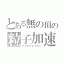 とある無の頂の粒子加速（アクセラレイター）