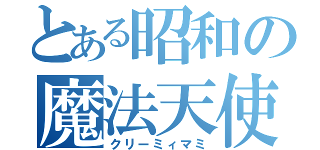 とある昭和の魔法天使（クリーミィマミ）