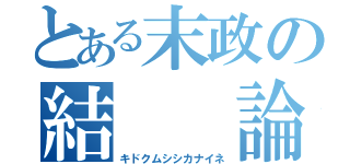 とある末政の結  論（キドクムシシカナイネ）