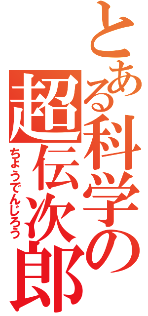 とある科学の超伝次郎（ちょうでんじろう）