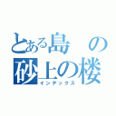 とある島の砂上の楼閣（インデックス）