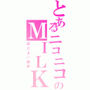 とあるニコニコのＭＩＬＫ（ほどよい美声）