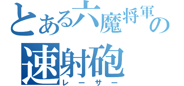 とある六魔将軍の速射砲（レーサー）