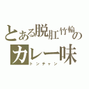 とある脱肛竹輪のカレー味（トンチャン）