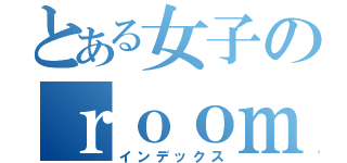 とある女子のｒｏｏｍｔｏｕｒ（インデックス）