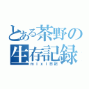 とある茶野の生存記録（ｍｉｘｉ日記）