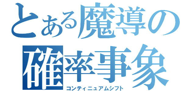 とある魔導の確率事象（コンティニュアムシフト）