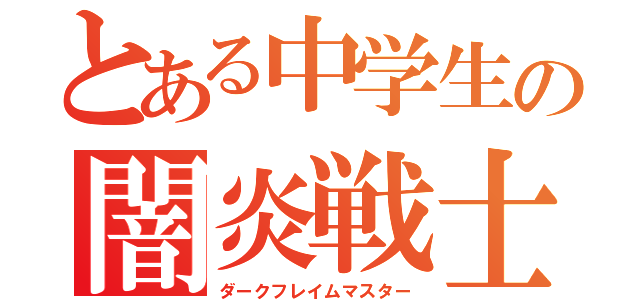 とある中学生の闇炎戦士（ダークフレイムマスター）