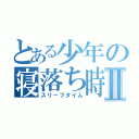 とある少年の寝落ち時間Ⅱ（スリープタイム）