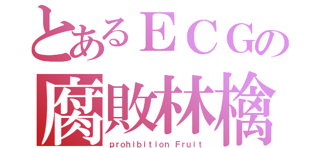 とあるＥＣＧの腐敗林檎（ｐｒｏｈｉｂｉｔｉｏｎ Ｆｒｕｉｔ）