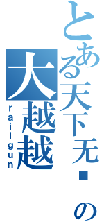 とある天下无敌の大越越（ｒａｉｌｇｕｎ）