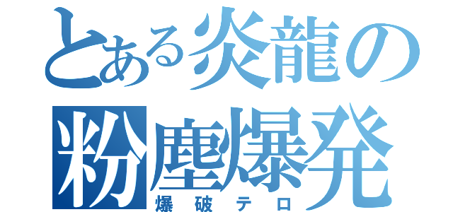 とある炎龍の粉塵爆発（爆破テロ）