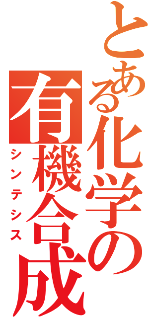 とある化学の有機合成（シンテシス）