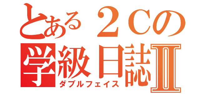 とある２Ｃの学級日誌Ⅱ（ダブルフェイス）