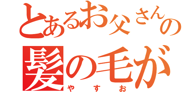 とあるお父さんの髪の毛が．．．（や  す  お）