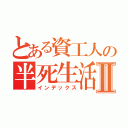 とある資工人の半死生活Ⅱ（インデックス）