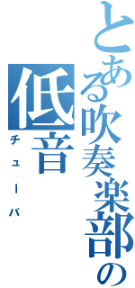 とある吹奏楽部の低音（チューバ）