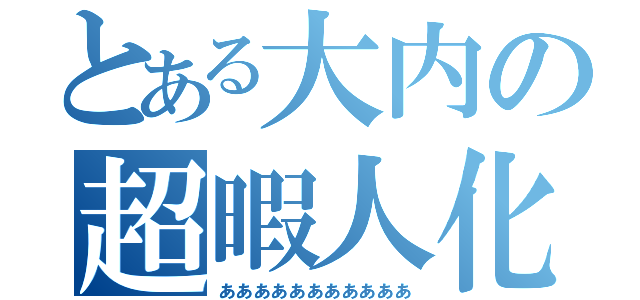 とある大内の超暇人化（あああああああああああ）