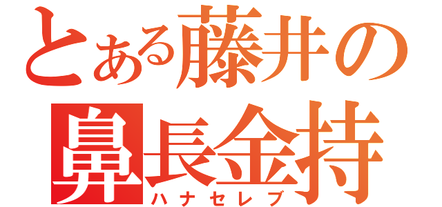 とある藤井の鼻長金持（ハナセレブ）