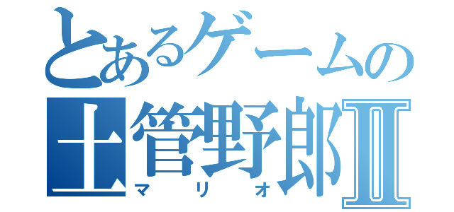 とあるゲームの土管野郎Ⅱ（マ リ オ）