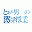 とある男の数学授業（マスレッスン）