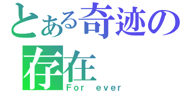 とある奇迹の存在（Ｆｏｒ ｅｖｅｒ）