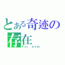 とある奇迹の存在（Ｆｏｒ ｅｖｅｒ）