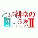 とある緋堂の２．５次元Ⅱ（カーテナｘ）