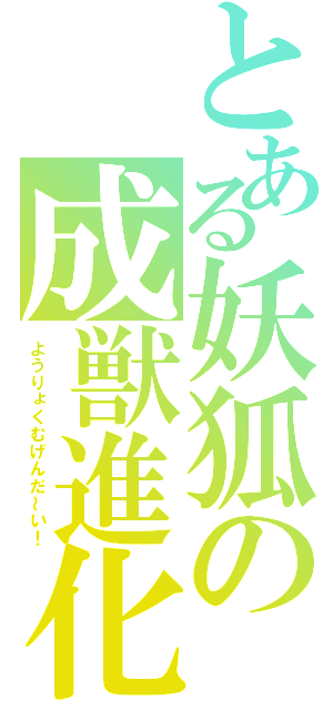 とある妖狐の成獣進化（ようりょくむげんだ～い！）