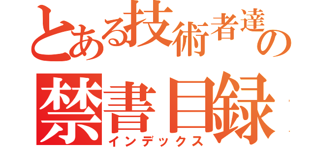 とある技術者達の禁書目録（インデックス）