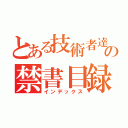 とある技術者達の禁書目録（インデックス）