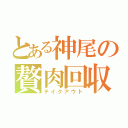 とある神尾の贅肉回収（テイクアウト）