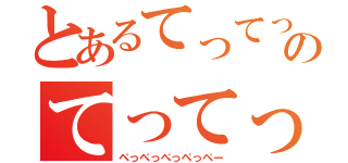 とあるてってってーのてってってー（ぺっぺっぺっぺっぺー）