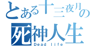 とある十三夜月の死神人生（Ｄｅａｄ ｌｉｆｅ）