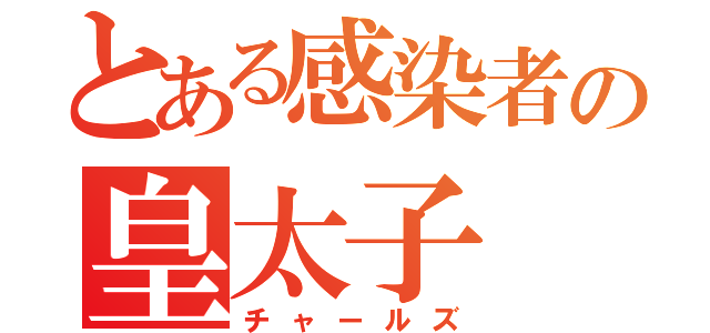 とある感染者の皇太子（チャールズ）