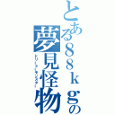 とある８８ｋｇの夢見怪物（ドリーミーモンスター）