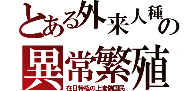 とある外来人種の異常繁殖（在日特権の上流偽国民）