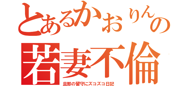 とあるかおりんの若妻不倫（旦那の留守にズコズコ日記　）