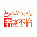 とあるかおりんの若妻不倫（旦那の留守にズコズコ日記　）