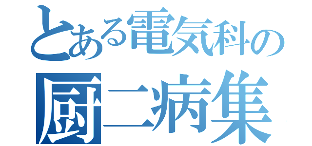 とある電気科の厨二病集団（）